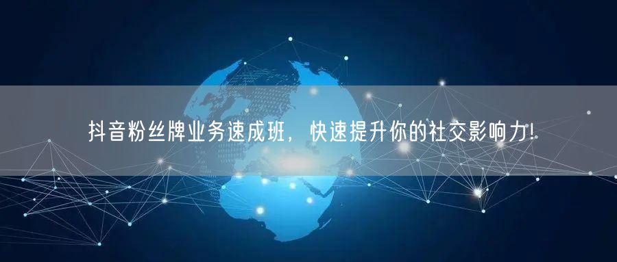 抖音粉丝牌业务速成班，快速提升你的社交影响力！