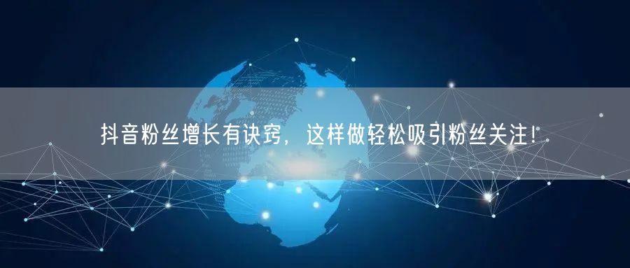 抖音粉丝增长有诀窍，这样做轻松吸引粉丝关注！