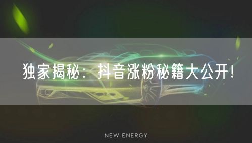 独家揭秘：抖音涨粉秘籍大公开！