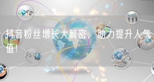 抖音粉丝增长大解密，助力提升人气值！