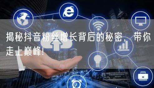 揭秘抖音粉丝增长背后的秘密，带你走上巅峰!