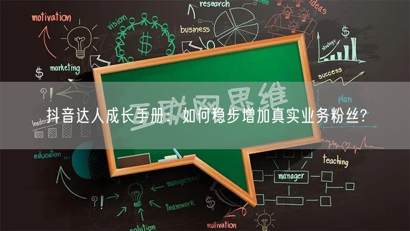 抖音达人成长手册：如何稳步增加真实业务粉丝?