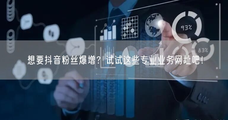 想要抖音粉丝爆增？试试这些专业业务网址吧