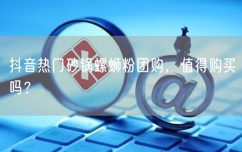 抖音热门砂锅螺蛳粉团购，值得购买吗？