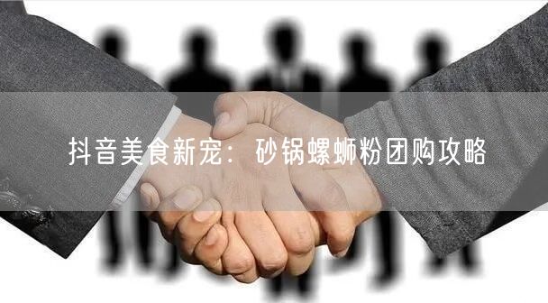 抖音美食新宠：砂锅螺蛳粉团购攻略
