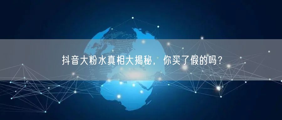 抖音大粉水真相大揭秘，你买了假的吗？