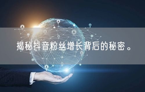 揭秘抖音粉丝增长背后的秘密。