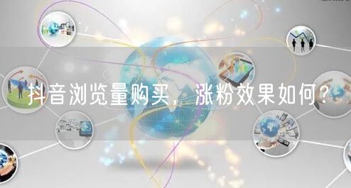 抖音浏览量购买，涨粉效果如何？