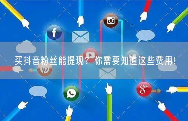 买抖音粉丝能提现？你需要知道这些费用！