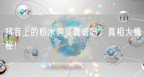 抖音上的粉水购买靠谱吗？真相大揭秘！