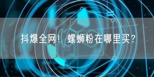 抖爆全网！螺蛳粉在哪里买？