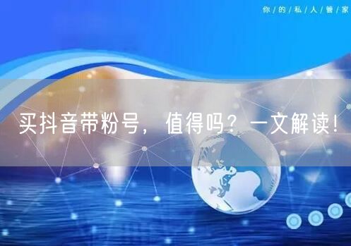 买抖音带粉号，值得吗？一文解读！