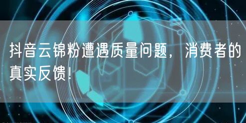 抖音云锦粉遭遇质量问题，消费者的真实反馈