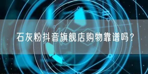 石灰粉抖音旗舰店购物靠谱吗？