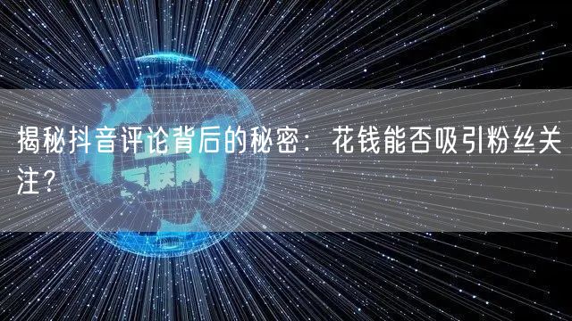 揭秘抖音评论背后的秘密：花钱能否吸引粉丝关注？