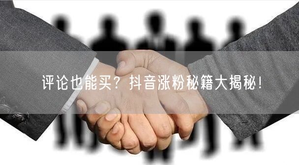 评论也能买？抖音涨粉秘籍大揭秘！