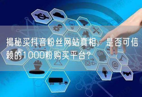 揭秘买抖音粉丝网站真相，是否可信赖的1000粉购买平台？