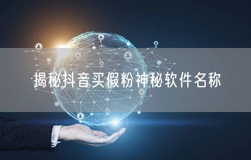揭秘抖音买假粉神秘软件名称
