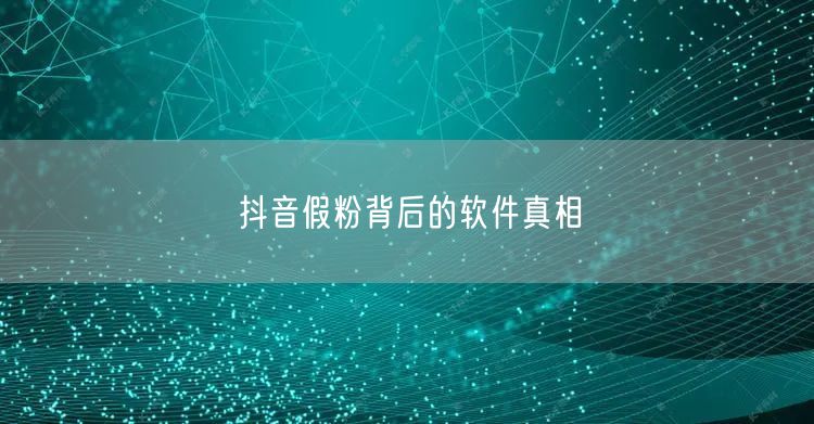 抖音假粉背后的软件真相