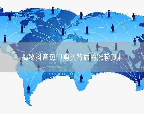 揭秘抖音热门购买背后的涨粉真相