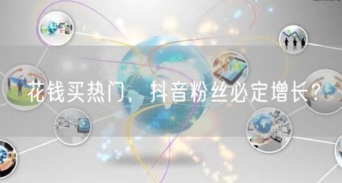 花钱买热门，抖音粉丝必定增长？