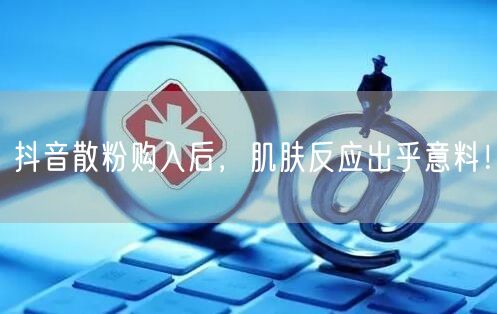 抖音散粉购入后，肌肤反应出乎意料！