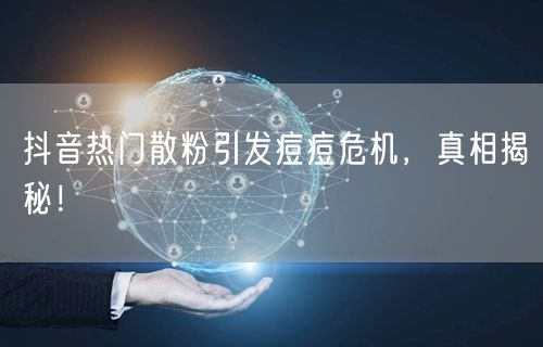 抖音热门散粉引发痘痘危机，真相揭秘！