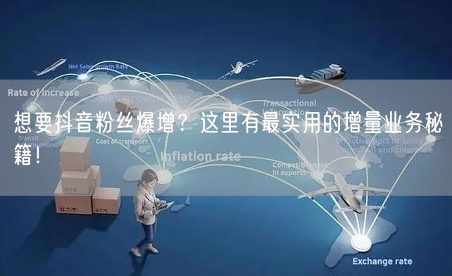 想要抖音粉丝爆增？这里有最实用的增量业务