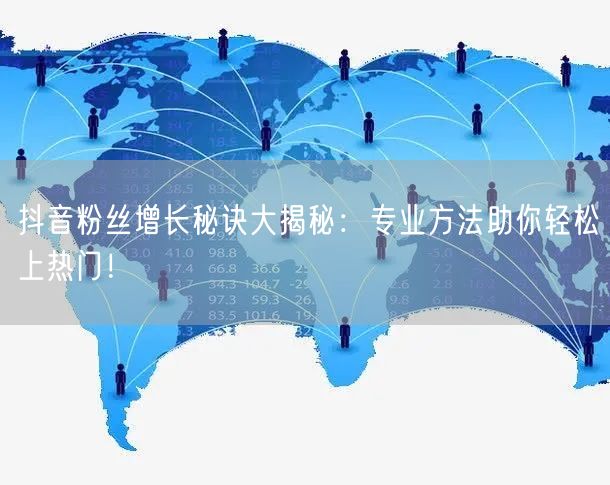 抖音粉丝增长秘诀大揭秘：专业方法助你轻松