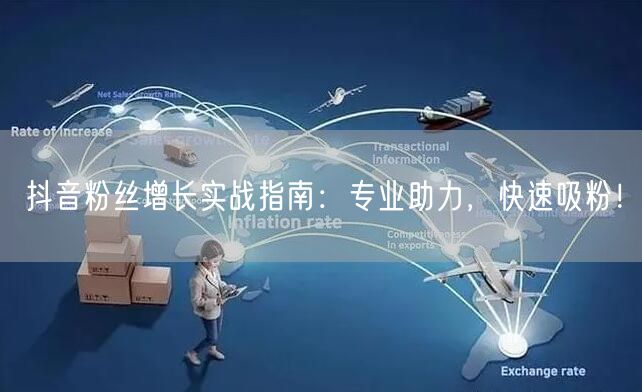 抖音粉丝增长实战指南：专业助力，快速吸粉