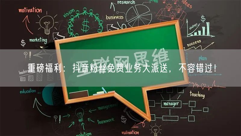 重磅福利：抖音粉丝免费业务大派送，不容错