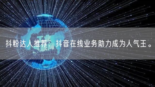 抖粉达人推荐：抖音在线业务助力成为人气王。