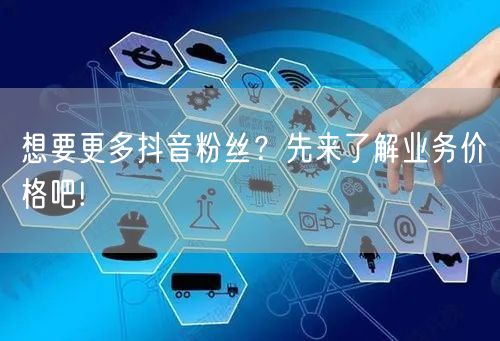 想要更多抖音粉丝？先来了解业务价格吧!