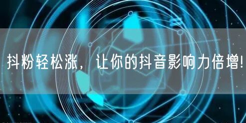 抖粉轻松涨，让你的抖音影响力倍增!