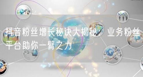 抖音粉丝增长秘诀大揭秘：业务粉丝平台助你