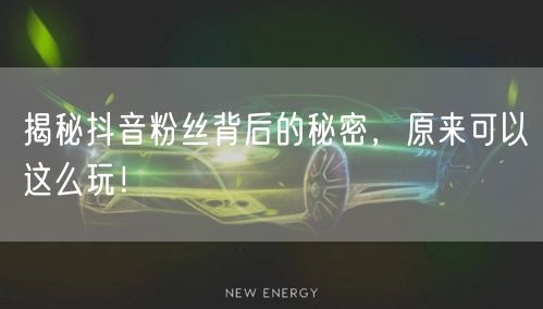 揭秘抖音粉丝背后的秘密，原来可以这么玩！