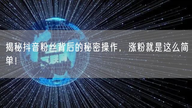 揭秘抖音粉丝背后的秘密操作，涨粉就是这么简单！