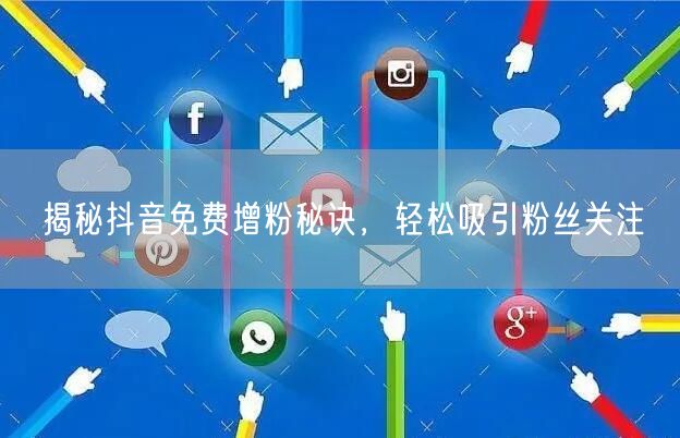 揭秘抖音免费增粉秘诀，轻松吸引粉丝关注