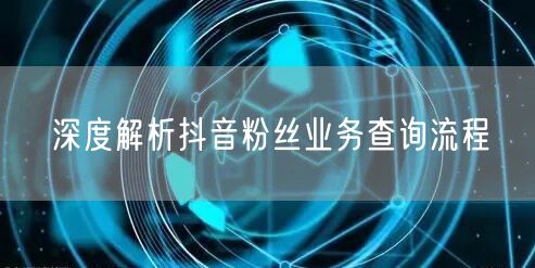 深度解析抖音粉丝业务查询流程