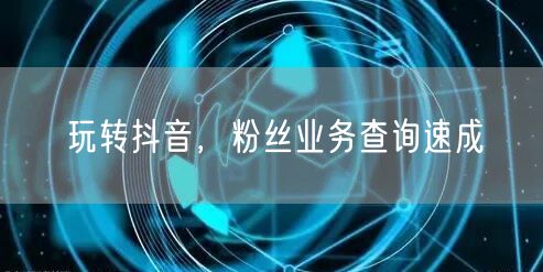 玩转抖音，粉丝业务查询速成