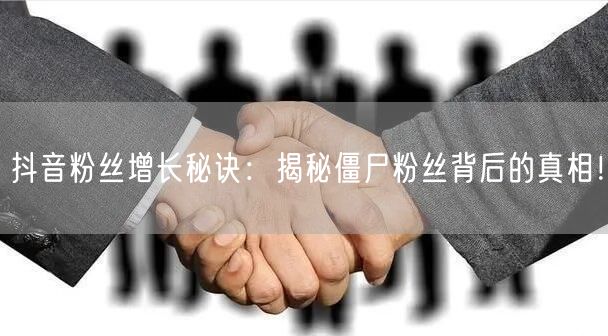 抖音粉丝增长秘诀：揭秘僵尸粉丝背后的真相！
