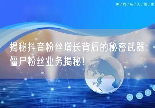 揭秘抖音粉丝增长背后的秘密武器：僵尸粉丝