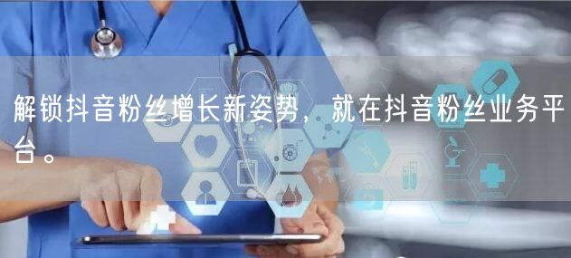 解锁抖音粉丝增长新姿势，就在抖音粉丝业务平台。