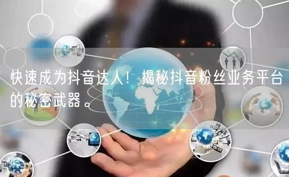 快速成为抖音达人！揭秘抖音粉丝业务平台的秘密武器。