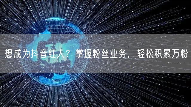 想成为抖音红人？掌握粉丝业务，轻松积累万