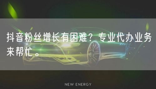 抖音粉丝增长有困难？专业代办业务来帮忙。