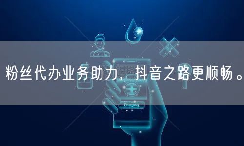 粉丝代办业务助力，抖音之路更顺畅。
