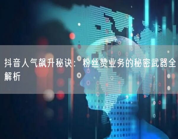 抖音人气飙升秘诀：粉丝赞业务的秘密武器全