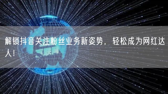 解锁抖音关注粉丝业务新姿势，轻松成为网红