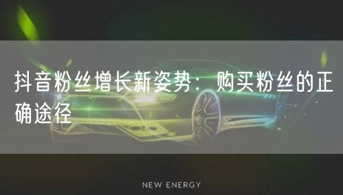 抖音粉丝增长新姿势：购买粉丝的正确途径